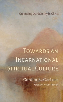 Towards an Incarnational Spiritual Culture by Carkner, Gordon E.