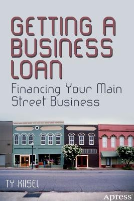 Getting a Business Loan: Financing Your Main Street Business by Kiisel, Ty