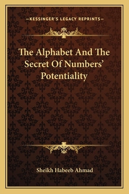 The Alphabet And The Secret Of Numbers' Potentiality by Ahmad, Sheikh Habeeb