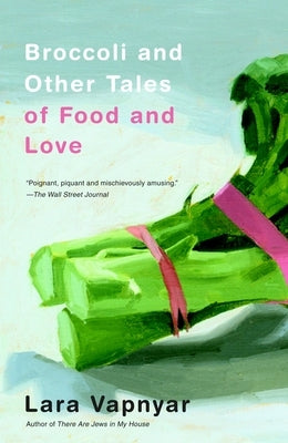 Broccoli and Other Tales of Food and Love by Vapnyar, Lara