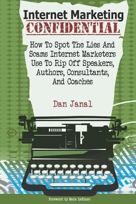 Internet Marketing Confidential: How to Spot the Scams and Lies Internet Marketers Use To Rip Off Authors, Speakers, and Consultants by Janal, Dan