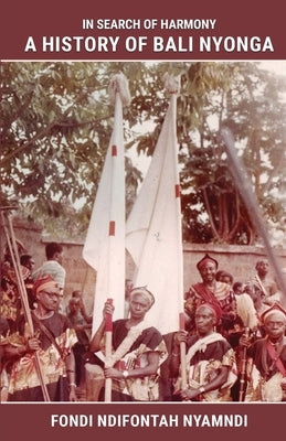 In Search of Harmony: A History of Bali Nyonga by Nyamndi, Fondi Ndifontah