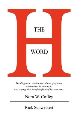The H Word: The diagnostic studies to evaluate symptoms, alternatives in treatment, and coping with the aftereffects of hysterectomy. by Schweikert, Rick