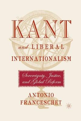 Kant and Liberal Internationalism: Sovereignty, Justice and Global Reform by Franceschet, A.
