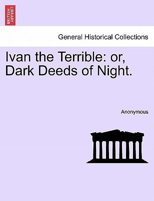 Ivan the Terrible: Or, Dark Deeds of Night. by Anonymous
