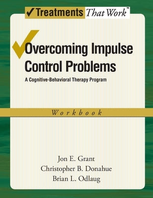 Overcoming Impulse Control Problems: A Cognitive-Behavioral Therapy Program, Workbook by Grant, Jon E.
