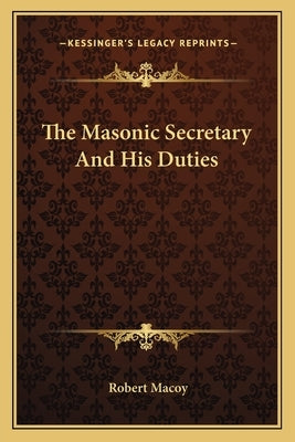 The Masonic Secretary And His Duties by Macoy, Robert