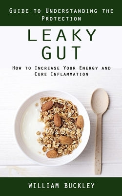 Leaky Gut: Guide to Understanding the Protection (How to Increase Your Energy and Cure Inflammation): Guide to Understanding the by Buckley, William