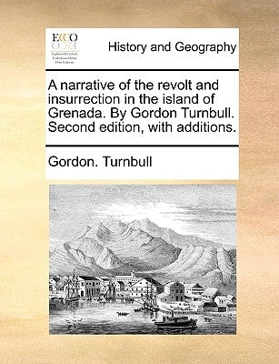 A narrative of the revolt and insurrection in the island of Grenada. By Gordon Turnbull. Second edition, with additions. by Turnbull, Gordon