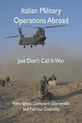 Italian Military Operations Abroad: Just Don't Call It War by Ignazi, P.