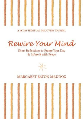 Rewire Your Mind: Short Reflections to Frame Your Day & Infuse It with Peace by Maddox, Margaret Eaton