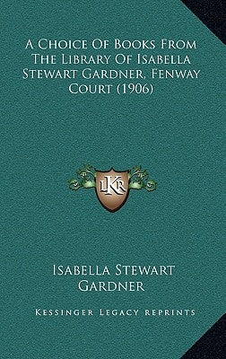 A Choice Of Books From The Library Of Isabella Stewart Gardner, Fenway Court (1906) by Gardner, Isabella Stewart
