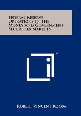 Federal Reserve Operations In The Money And Government Securities Markets by Roosa, Robert Vincent