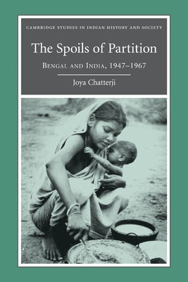 The Spoils of Partition: Bengal and India, 1947 1967 by Chatterji, Joya