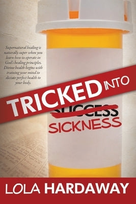 Tricked Into Sickness: An Eye-Opening Guide to Perfect Health by Hardaway, Lola