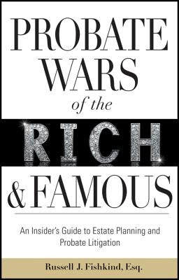 Probate Wars of the Rich and Famous: An Insider's Guide to Estate Planning and Probate Litigation by Fishkind, Russell J.