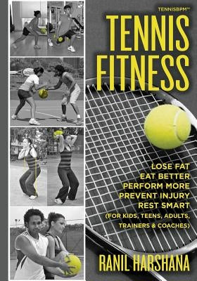 Tennis Fitness: TENNISBPM (Tennis Body Performance Matrix) Lose Fat, Eat Better, Perform More, Prevent Injury, and Rest Smart (for Kids, Teens, Adults by Harshana, Ranil