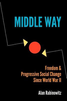 Middle Way: Freedom & Progressive Change Since World War II by Rabinowitz, Alan