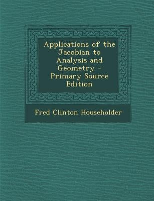 Applications of the Jacobian to Analysis and Geometry - Primary Source Edition by Householder, Fred Clinton