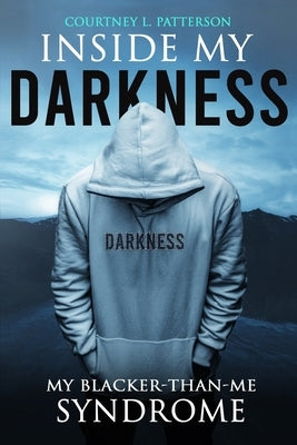 Inside My Darkness: My Blacker-Than-Me Syndrome by Patterson, Courtney Laroy