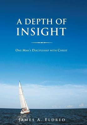 A Depth of Insight: One Man's Discipleship with Christ by Eldred, James a.