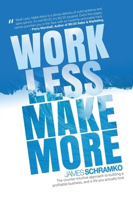 Work Less, Make More: The counter-intuitive approach to building a profitable business, and a life you actually love by Schramko, James