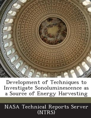 Development of Techniques to Investigate Sonoluminescence as a Source of Energy Harvesting by Nasa Technical Reports Server (Ntrs)