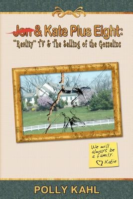 Jon & Kate Plus Eight: "Reality" TV & the Selling of the Gosselins: "Reality" TV & the Selling of the Gosselins by Kahl, Polly