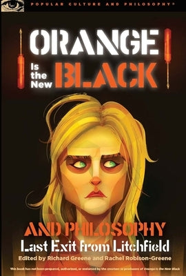 Orange Is the New Black and Philosophy: Last Exit from Litchfield by Greene, Richard