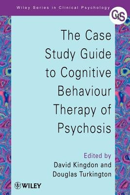 The Case Study Guide to Cognitive Behaviour Therapy of Psychosis by Kingdon, David