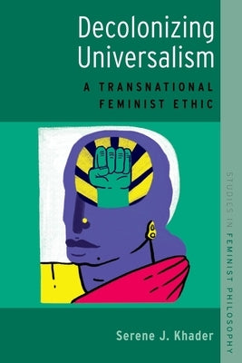 Decolonizing Universalism: A Transnational Feminist Ethic by Khader, Serene J.