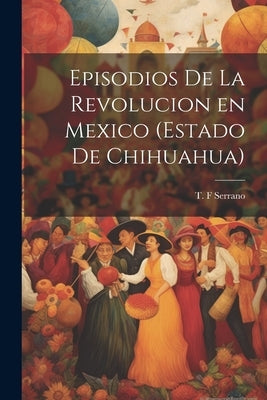 Episodios de la revolucion en Mexico (estado de Chihuahua) by Serrano, T. F.