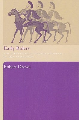 Early Riders: The Beginnings of Mounted Warfare in Asia and Europe by Drews, Robert