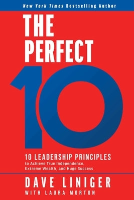 The Perfect 10: 10 Leadership Principles to Achieve True Independence, Extreme Wealth, and Huge Success by Liniger, Dave
