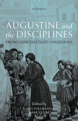 Augustine and the Disciplines: From Cassiciacum to Confessions by Pollmann, Karla