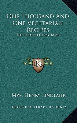 One Thousand and One Vegetarian Recipes: The Health Cook Book by Lindlahr, Mrs Henry