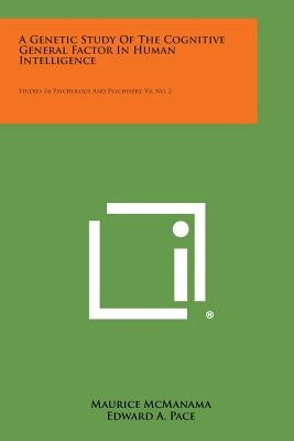 A Genetic Study of the Cognitive General Factor in Human Intelligence: Studies in Psychology and Psychiatry, V4, No. 2 by McManama, Maurice