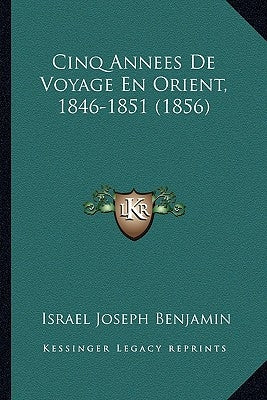 Cinq Annees De Voyage En Orient, 1846-1851 (1856) by Benjamin, Israel Joseph