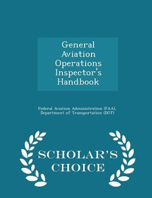 General Aviation Operations Inspector's Handbook - Scholar's Choice Edition by Federal Aviation Administration (Faa), D