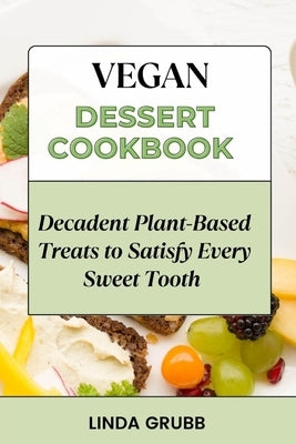 Vegan Dessert Cookbook: Decadent Plant-Based Treats to Satisfy Every Sweet Tooth by Grubb, Linda