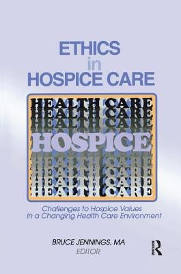 Ethics in Hospice Care: Challenges to Hospice Values in a Changing Health Care Environment by Jennings, Bruce