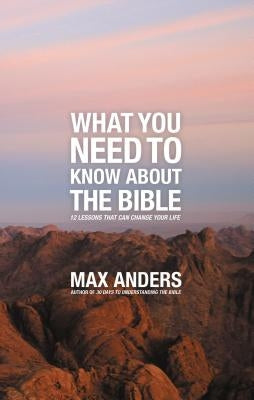 What You Need to Know about the Bible: 12 Lessons That Can Change Your Life by Anders, Max