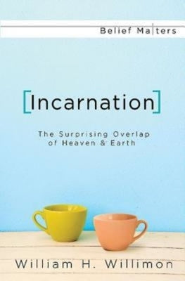 Incarnation: The Surprising Overlap of Heaven & Earth by Willimon, William H.