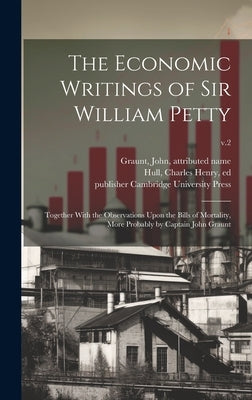 The Economic Writings of Sir William Petty: Together With the Observations Upon the Bills of Mortality, More Probably by Captain John Graunt; v.2 by Petty, William