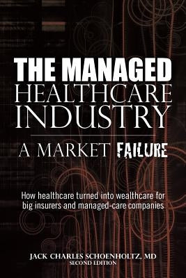 The Managed Healthcare Industry -- A Market Failure by Schoenholtz, MD Jack Charles