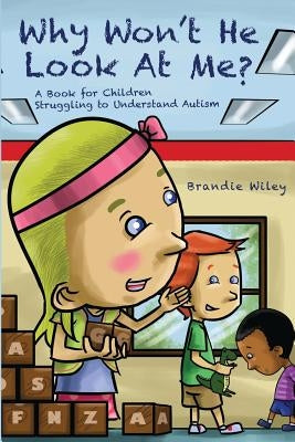 Why Won't He Look At Me?: A Book for Children Struggling to Understand Autism by Wiley, Brandie
