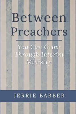 Between Preachers: You Can Grow Through Interim Ministry by Barber, Jerrie