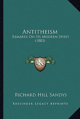 Antitheism: Remarks On Its Modern Spirit (1883) by Sandys, Richard Hill