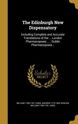 The Edinburgh New Dispensatory: Including Complete and Accurate Translations of the ... London Pharmacopoeia ...: Dublin Pharmacopoeia .. by Duncan, Andrew 1773-1832