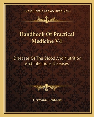 Handbook Of Practical Medicine V4: Diseases Of The Blood And Nutrition And Infectious Diseases by Eichhorst, Hermann